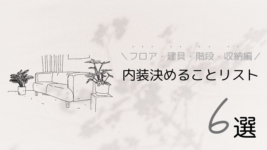 内装（フロア・建具・階段・収納編）決めることリスト 6選