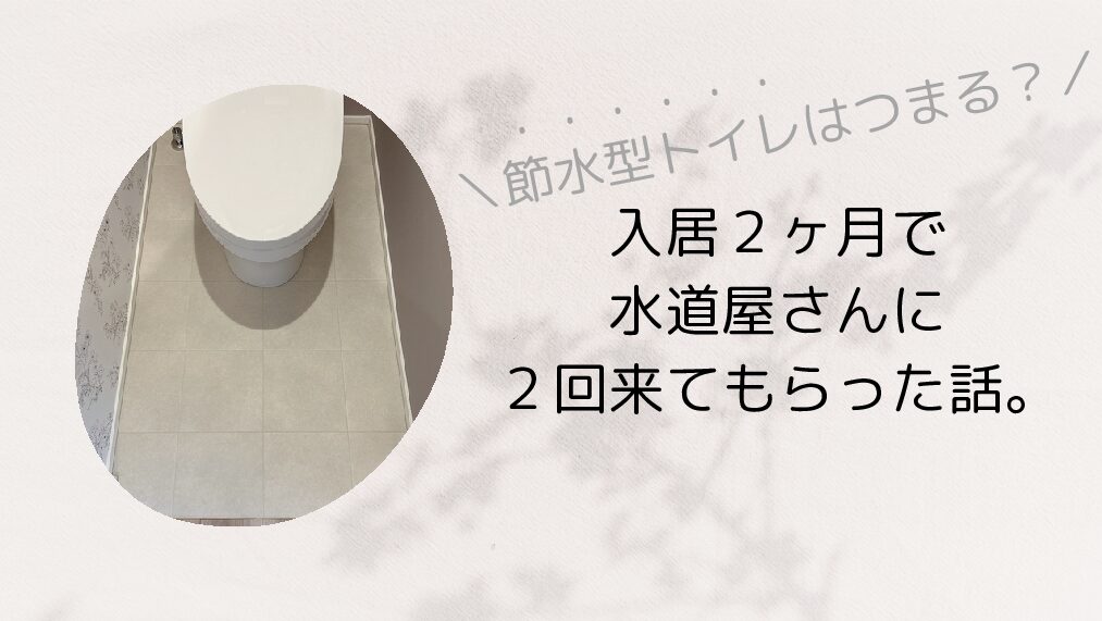 節水型トイレはつまる？入居２ヶ月で水道屋さんに２回来てもらった話。