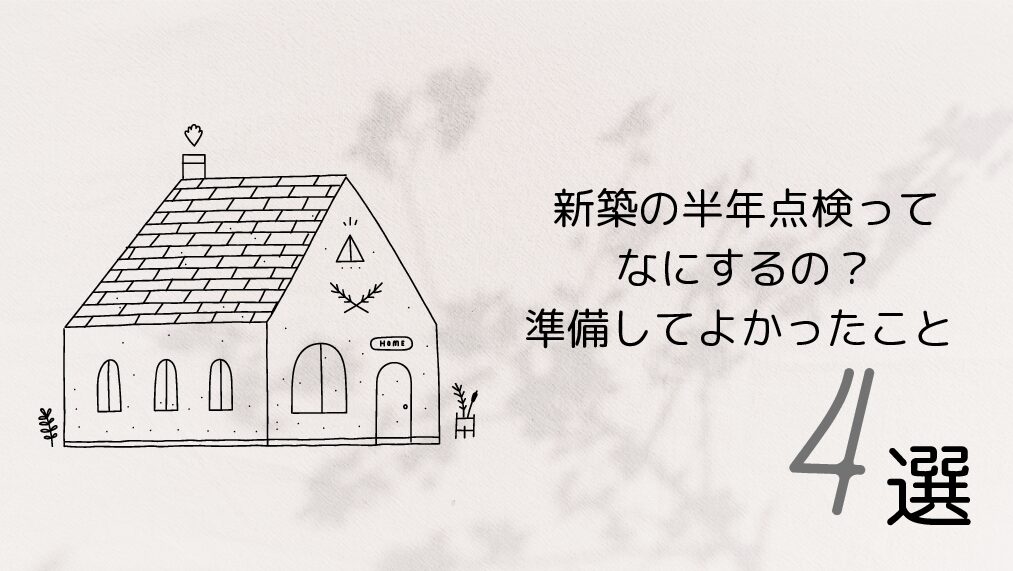 新築の半年点検ってなにするの？準備してよかったこと 4選